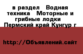  в раздел : Водная техника » Моторные и грибные лодки . Пермский край,Кунгур г.